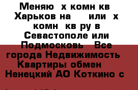 Меняю 4х комн кв. Харьков на 1,2 или 3х комн. кв-ру в Севастополе или Подмосковь - Все города Недвижимость » Квартиры обмен   . Ненецкий АО,Коткино с.